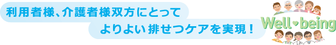 利用者様、介護者様双方にとってよりよい排せつケアを実現！