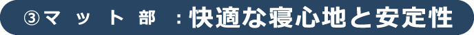 ③マット部：快適な寝心地と安定性
